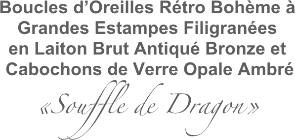 Boucles d’Oreilles Rétro Bohème à
Grandes Estampes Filigranées 
en Laiton Brut Antiqué Bronze et
 Cabochons de Verre Opale Ambré
«Souffle de Dragon»